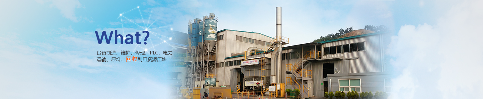 What? 설비 제조, 유지보수, 수리, PLC, 전기  운송, 원료 재활용자원 브리케팅