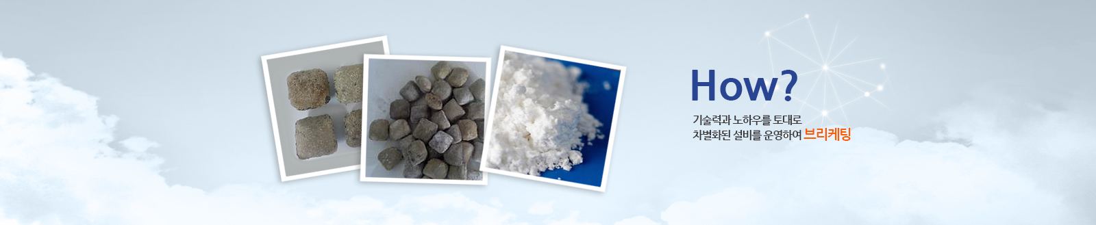 How? 술력과 노하우를 토대로 차별화된 설비를 운영하여 브리케팅